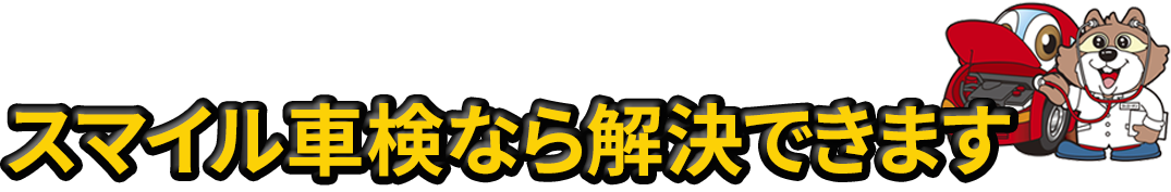 スマイル車検なら解決できます